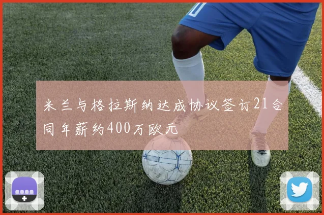 米兰与格拉斯纳达成协议签订21合同年薪约400万欧元