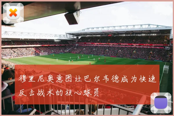穆里尼奥意图让巴尔韦德成为快速反击战术的核心球员