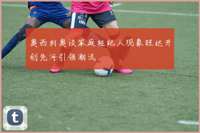 奥西利奥谈家庭经纪人现象旺达开创先河引领潮流