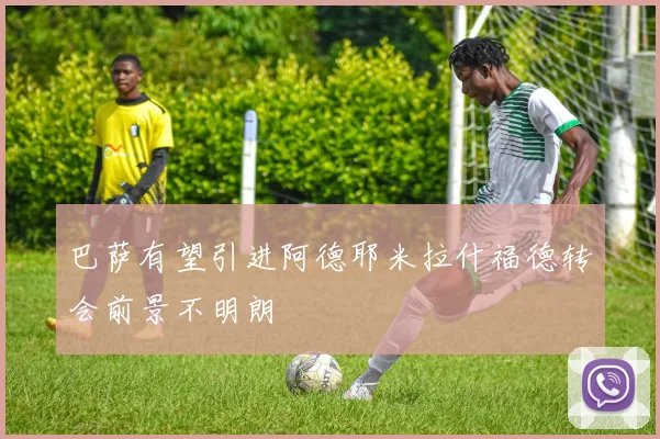 巴萨有望引进阿德耶米拉什福德转会前景不明朗
