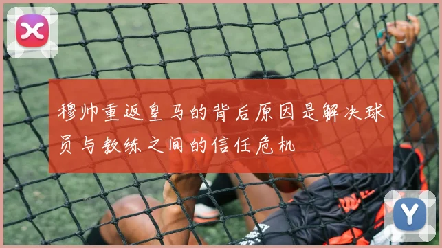 穆帅重返皇马的背后原因是解决球员与教练之间的信任危机