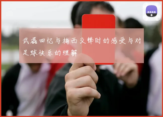 武磊回忆与梅西交锋时的感受与对足球快乐的理解