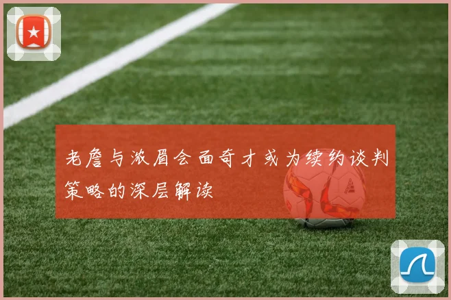 老詹与浓眉会面奇才或为续约谈判策略的深层解读
