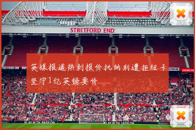 英媒报道热刺报价托纳利遭拒纽卡坚守1亿英镑要价