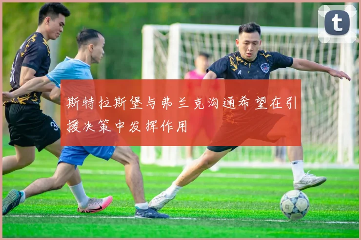 斯特拉斯堡与弗兰克沟通希望在引援决策中发挥作用