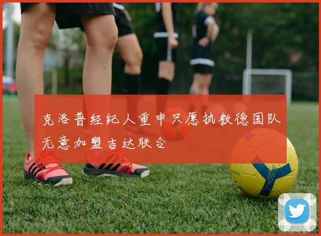 克洛普经纪人重申只愿执教德国队无意加盟吉达联合