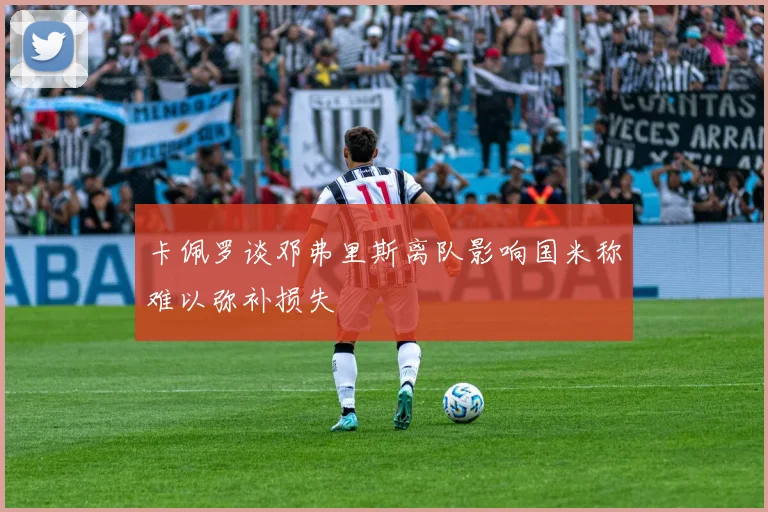 卡佩罗谈邓弗里斯离队影响国米称难以弥补损失