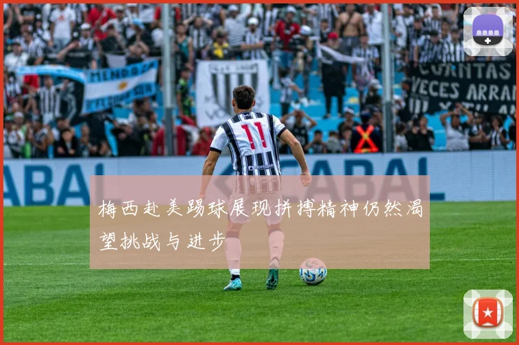 梅西赴美踢球展现拼搏精神仍然渴望挑战与进步