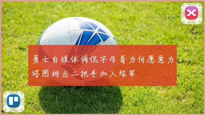 勇士自媒体调侃字母哥为何愿意为塔图姆当二把手加入绿军