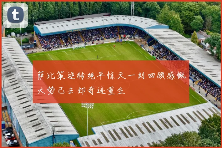 萨比策逆转绝平惊天一刻回顾感慨大势已去却奇迹重生